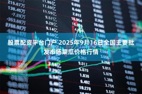 股票配资平台门户 2025年9月16日全国主要批发市场菜瓜价格行情