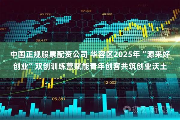 中国正规股票配资公司 华容区2025年“源来好创业”双创训练营赋能青年创客共筑创业沃土